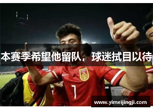 本赛季希望他留队，球迷拭目以待