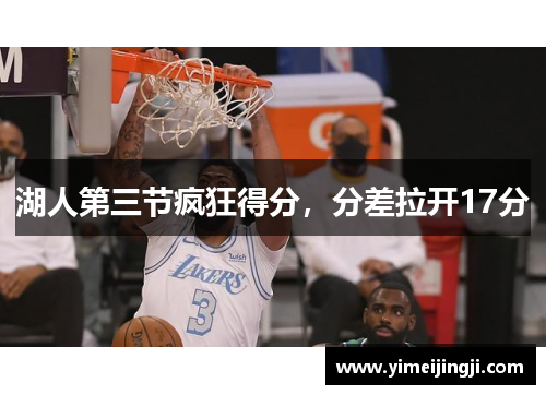 湖人第三节疯狂得分，分差拉开17分