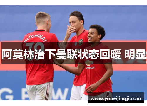 阿莫林治下曼联状态回暖 明显