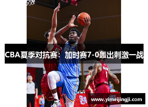 CBA夏季对抗赛：加时赛7-0轰出刺激一战