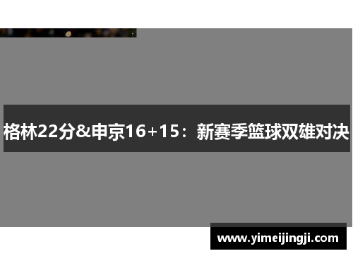 格林22分&申京16+15：新赛季篮球双雄对决