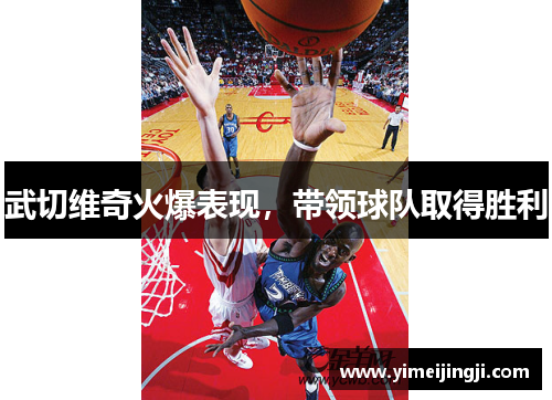 武切维奇火爆表现，带领球队取得胜利